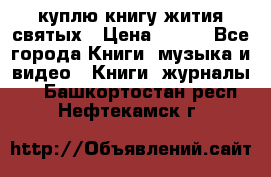 куплю книгу жития святых › Цена ­ 700 - Все города Книги, музыка и видео » Книги, журналы   . Башкортостан респ.,Нефтекамск г.